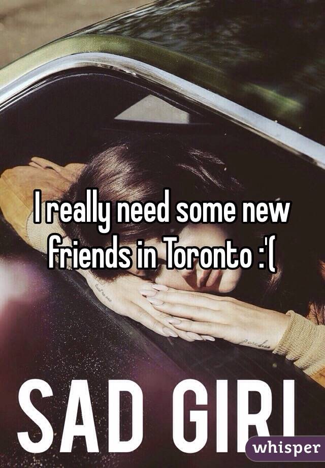 I really need some new friends in Toronto :'(