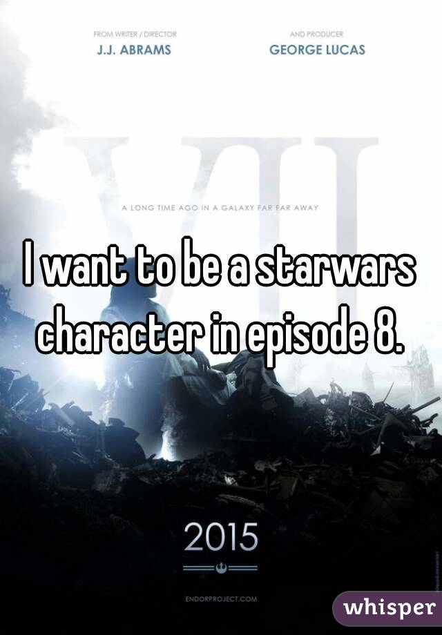 I want to be a starwars character in episode 8. 