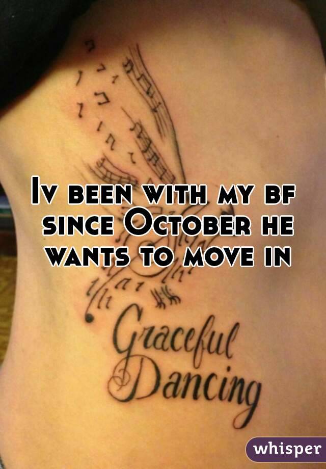 Iv been with my bf since October he wants to move in