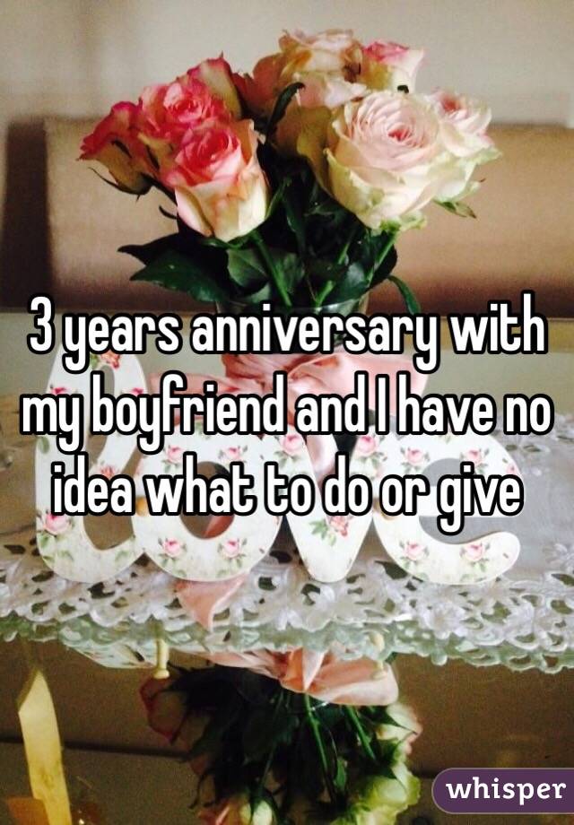 3 years anniversary with my boyfriend and I have no idea what to do or give 
