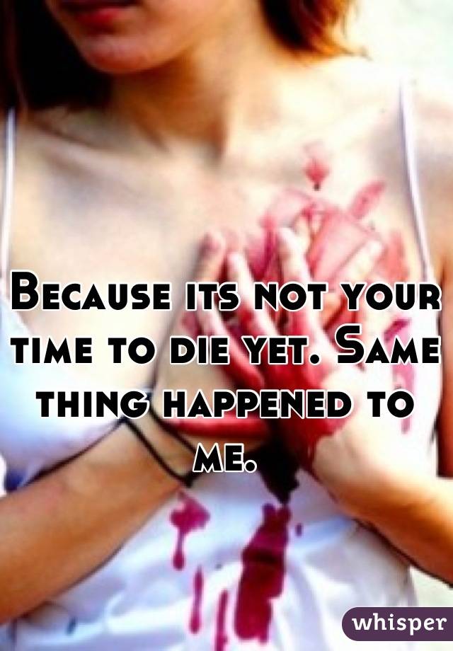 Because its not your time to die yet. Same thing happened to me.