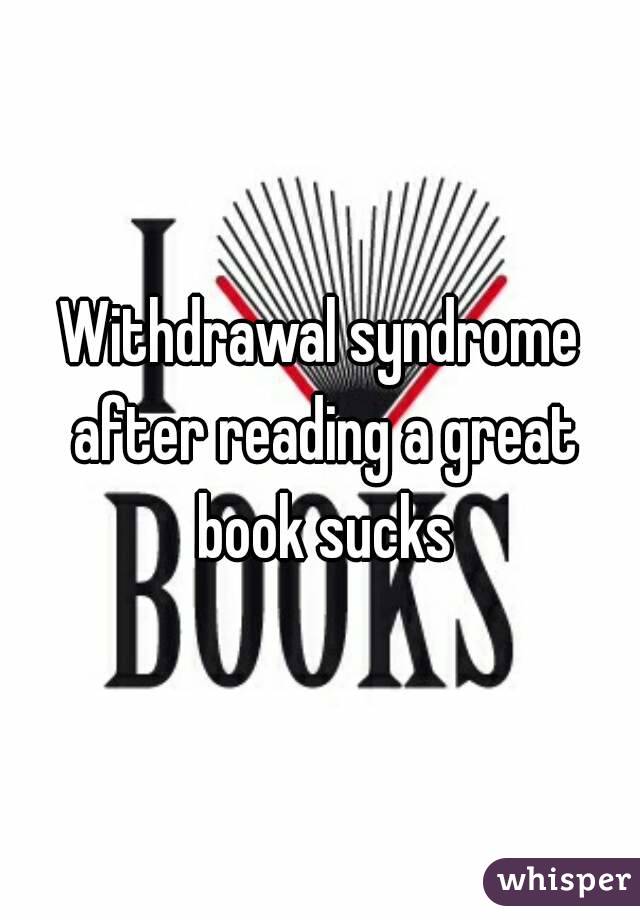 Withdrawal syndrome after reading a great book sucks