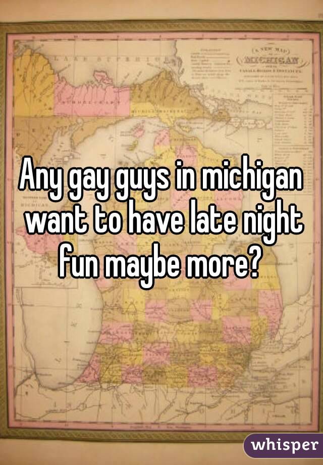Any gay guys in michigan want to have late night fun maybe more? 