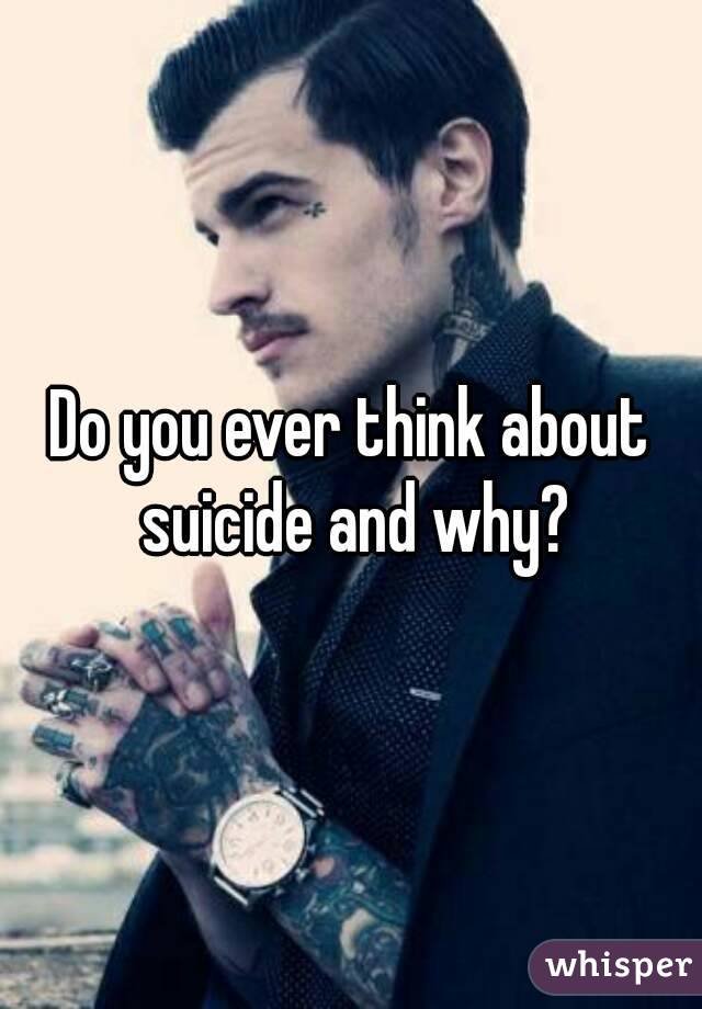 Do you ever think about suicide and why?