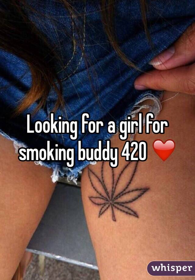 Looking for a girl for smoking buddy 420 ❤️