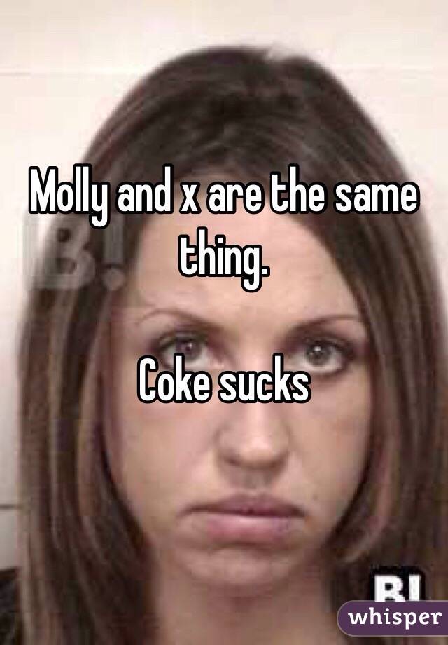 Molly and x are the same thing.

Coke sucks

