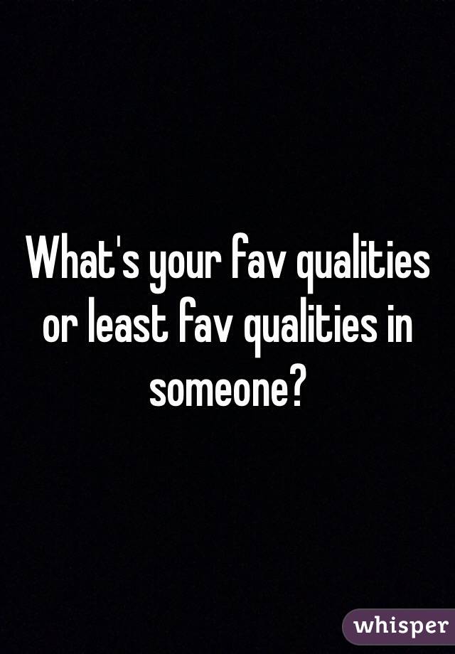 What's your fav qualities or least fav qualities in someone? 