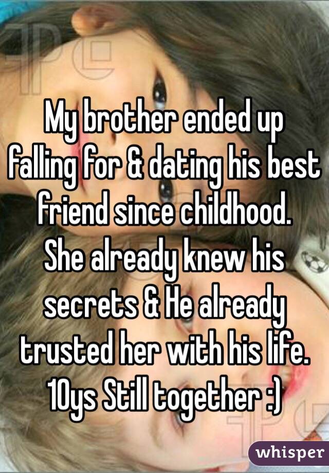 
My brother ended up falling for & dating his best friend since childhood. 
She already knew his secrets & He already trusted her with his life. 
10ys Still together :)
