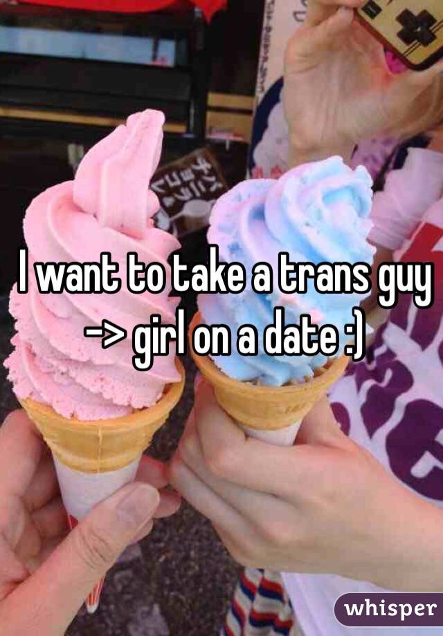 I want to take a trans guy -> girl on a date :)