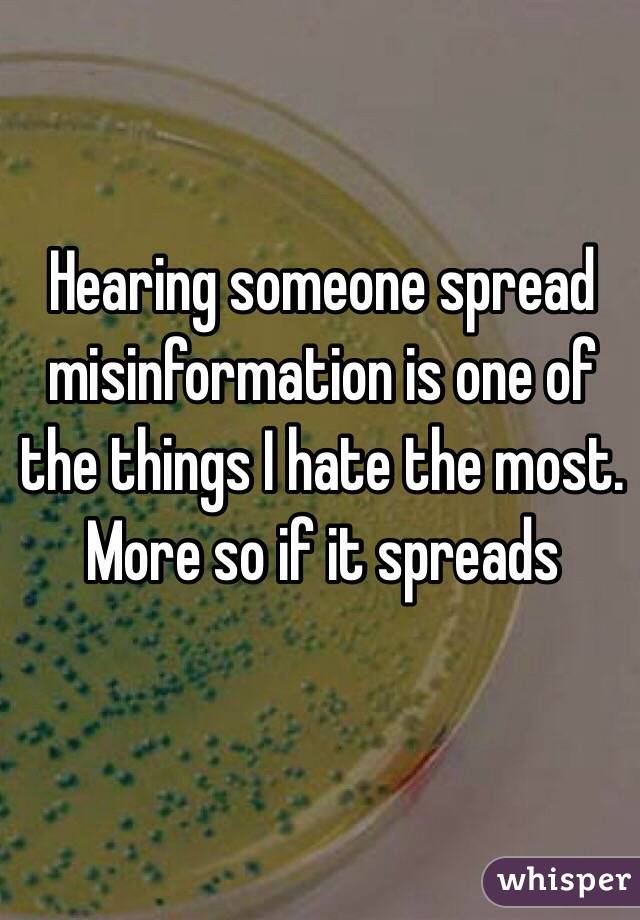 Hearing someone spread misinformation is one of the things I hate the most. More so if it spreads