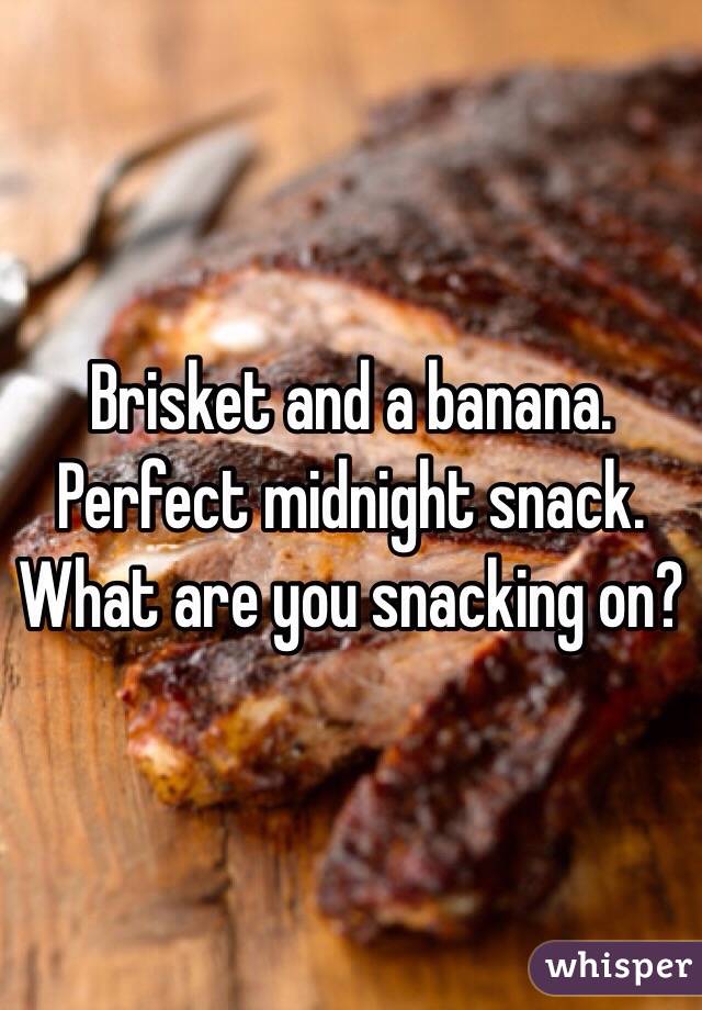 Brisket and a banana.
Perfect midnight snack.
What are you snacking on?  
