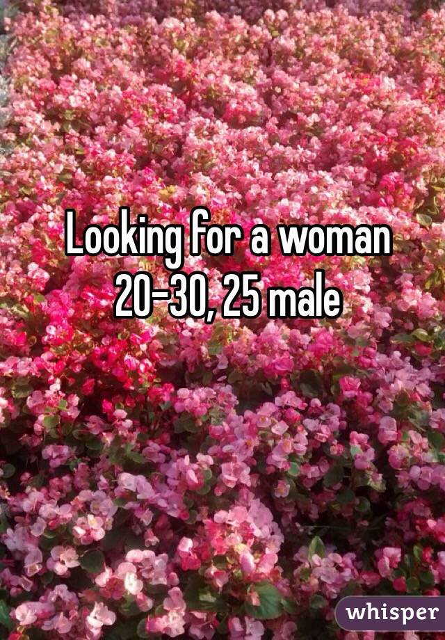 Looking for a woman 20-30, 25 male