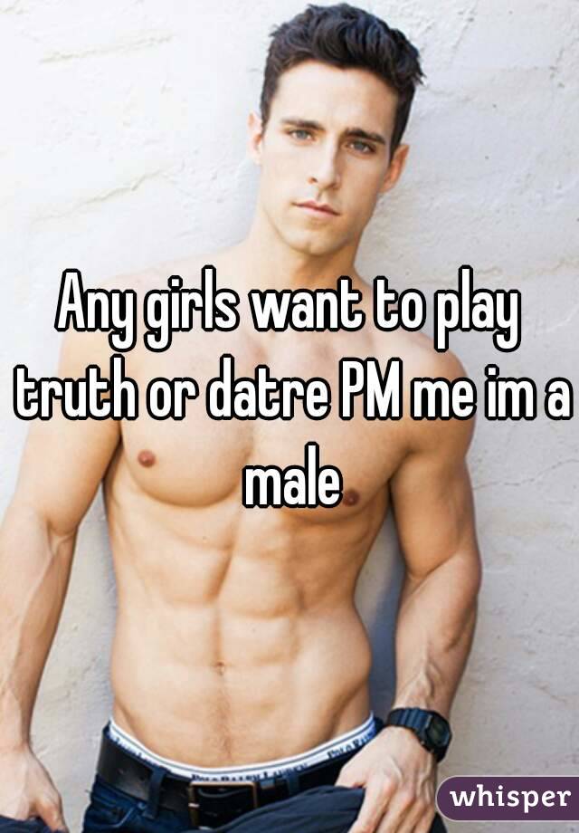 Any girls want to play truth or datre PM me im a male