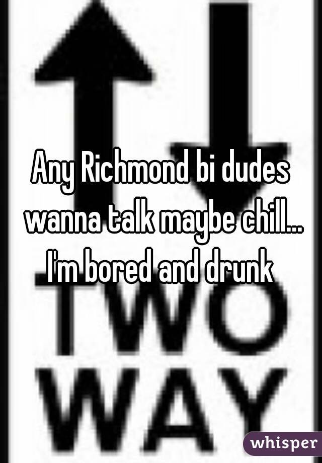 Any Richmond bi dudes wanna talk maybe chill... I'm bored and drunk 