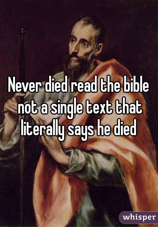 Never died read the bible not a single text that literally says he died 