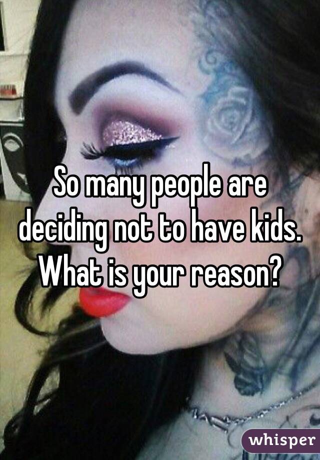 So many people are deciding not to have kids. What is your reason?