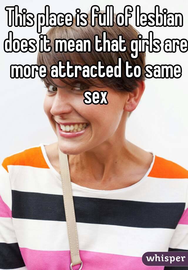 This place is full of lesbian does it mean that girls are more attracted to same sex