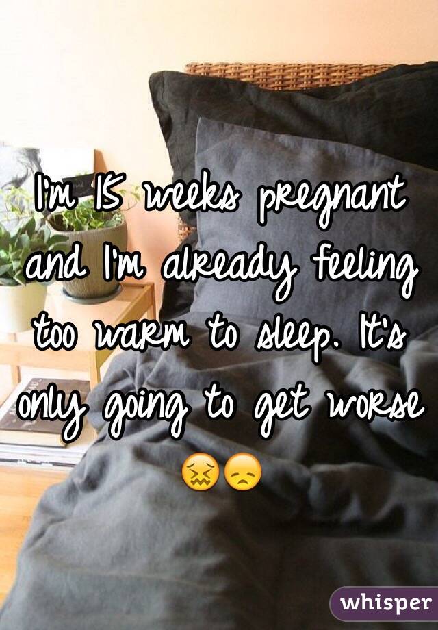 I'm 15 weeks pregnant and I'm already feeling too warm to sleep. It's only going to get worse 😖😞