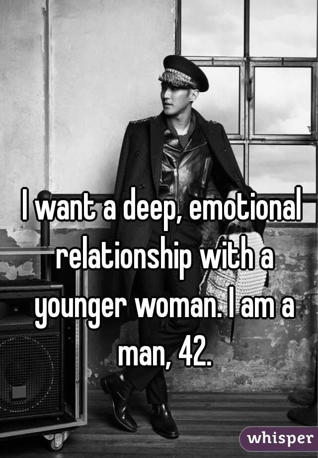 I want a deep, emotional relationship with a younger woman. I am a man, 42.