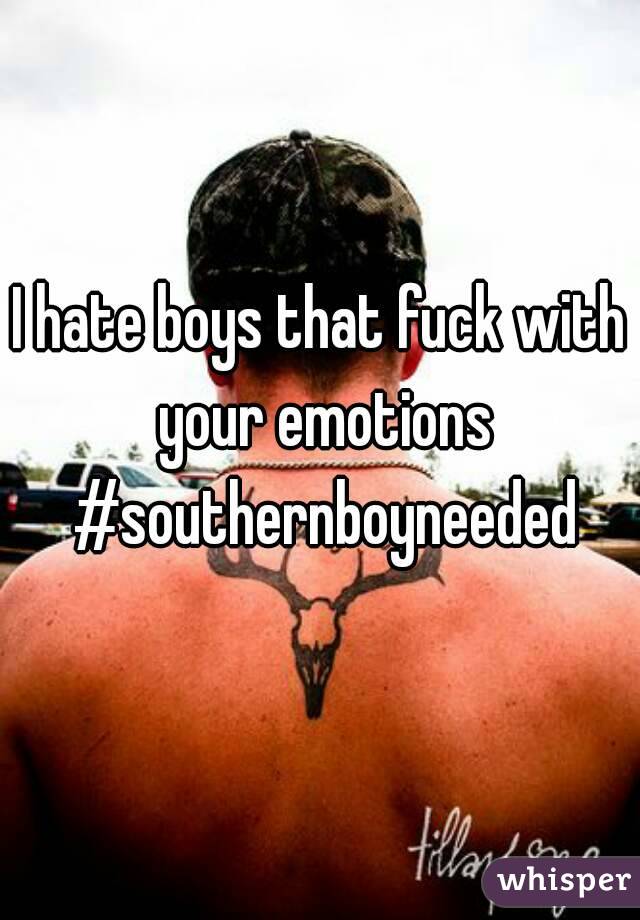 I hate boys that fuck with your emotions #southernboyneeded