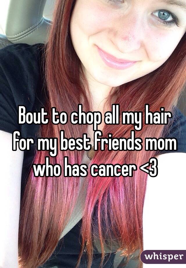 Bout to chop all my hair for my best friends mom who has cancer <3
