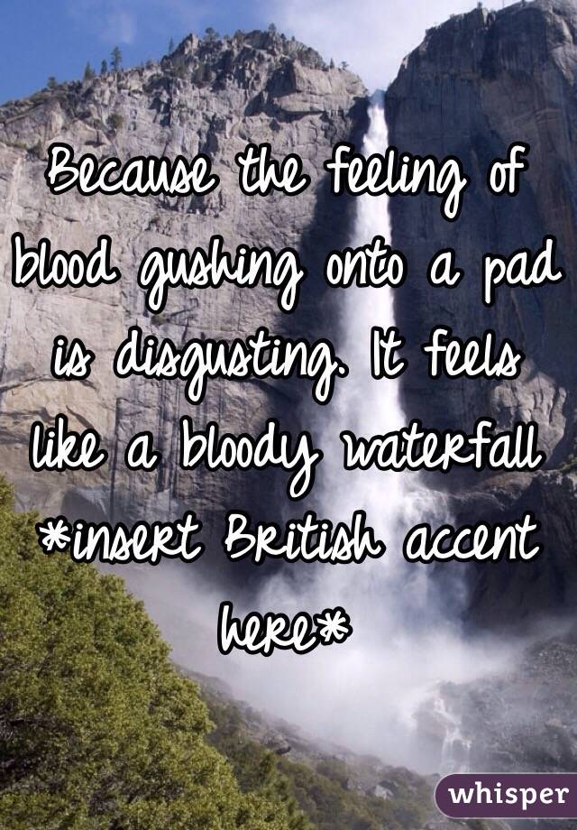Because the feeling of blood gushing onto a pad is disgusting. It feels like a bloody waterfall
*insert British accent here*