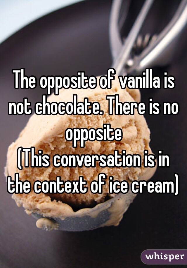 The opposite of vanilla is not chocolate. There is no opposite  
(This conversation is in the context of ice cream)  