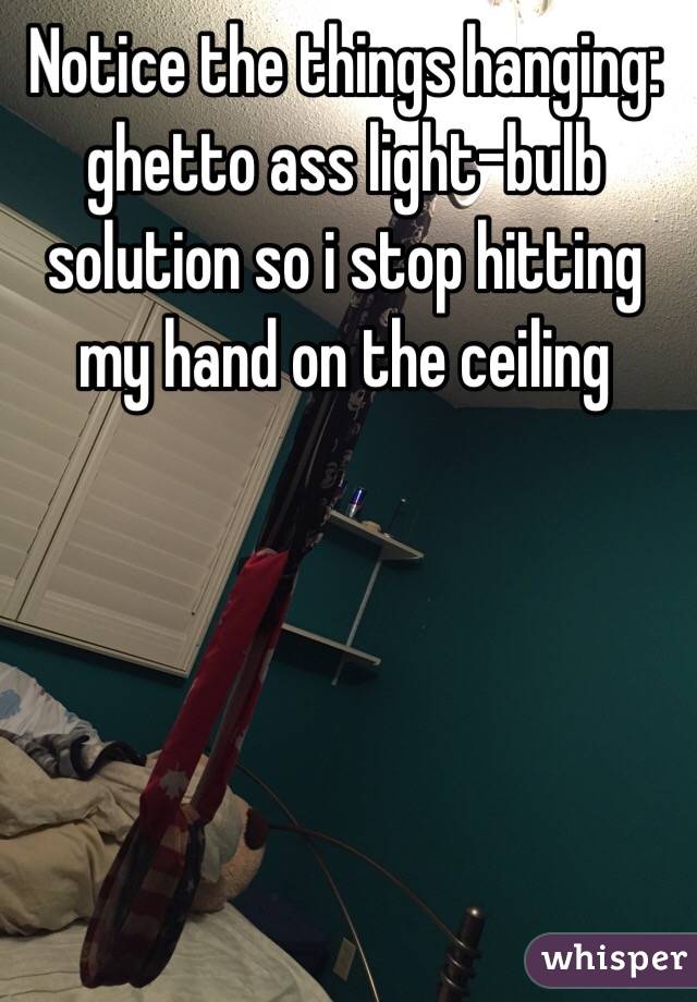 Notice the things hanging: ghetto ass light-bulb solution so i stop hitting my hand on the ceiling 
