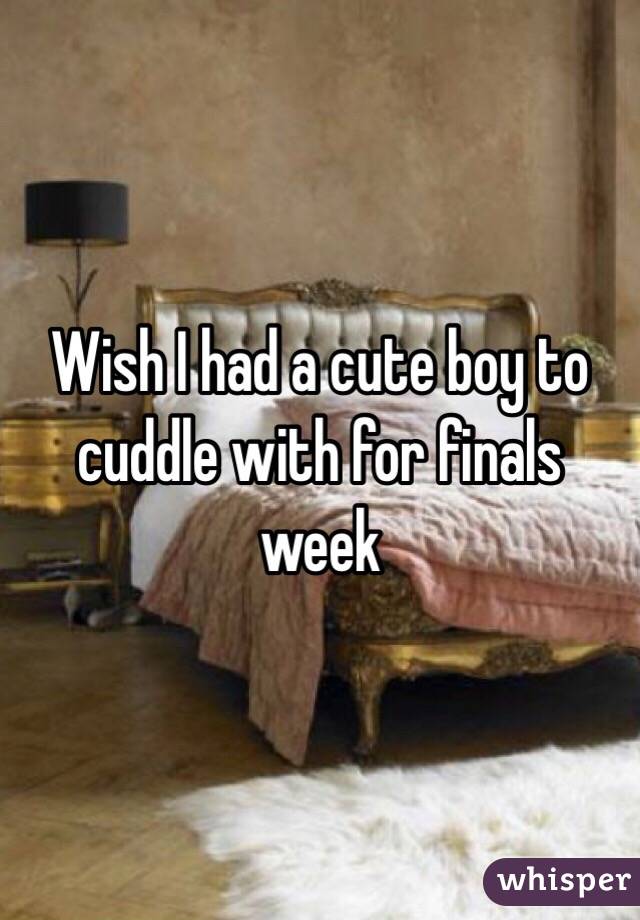 Wish I had a cute boy to cuddle with for finals week