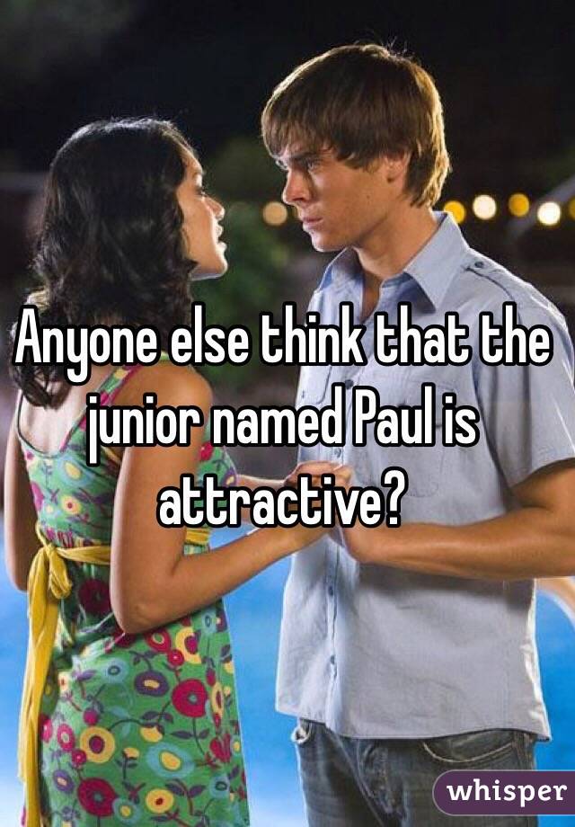 Anyone else think that the junior named Paul is attractive?