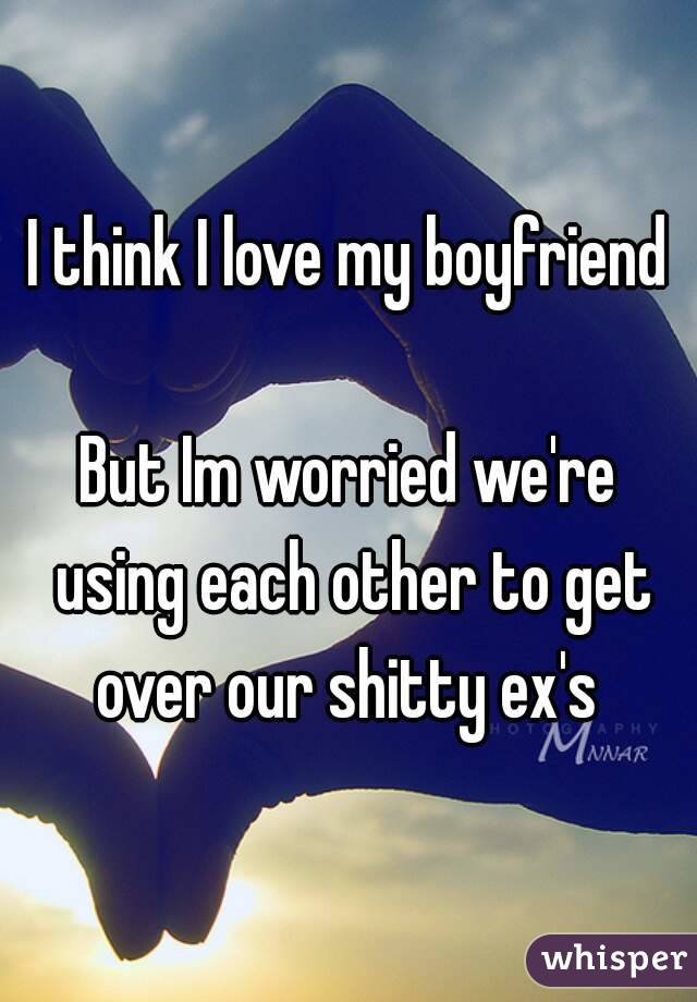 I think I love my boyfriend

But Im worried we're using each other to get over our shitty ex's 