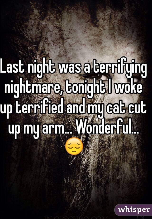 Last night was a terrifying nightmare, tonight I woke up terrified and my cat cut up my arm... Wonderful... 😔