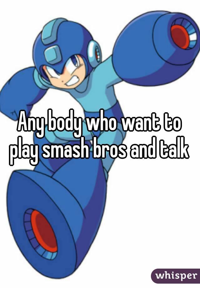 Any body who want to play smash bros and talk 
