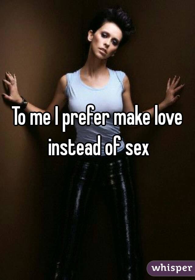 To me I prefer make love instead of sex
