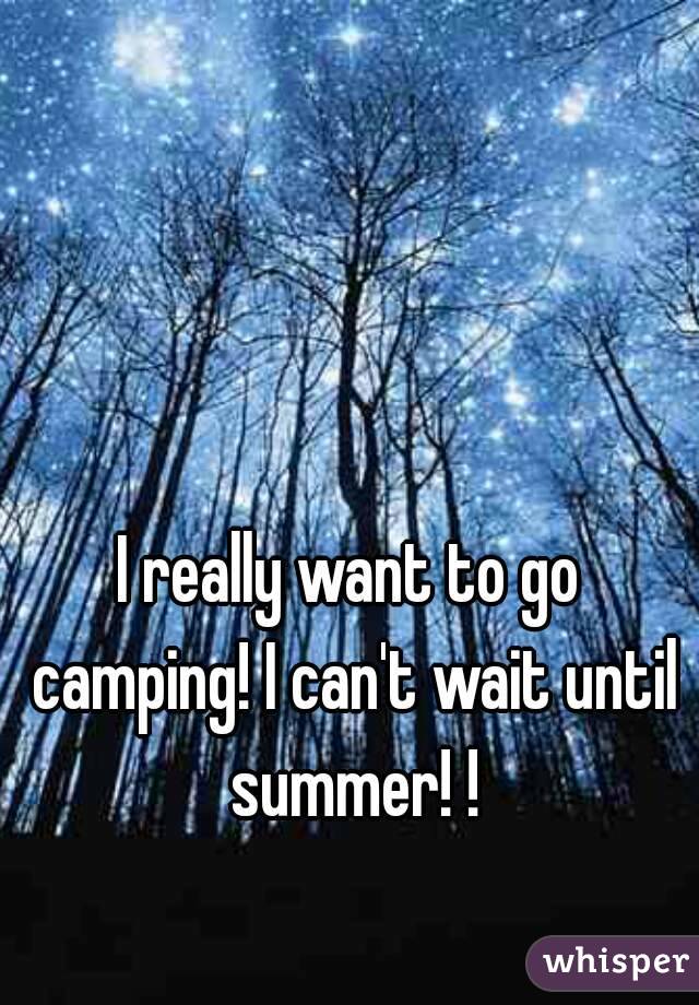 I really want to go camping! I can't wait until summer! !