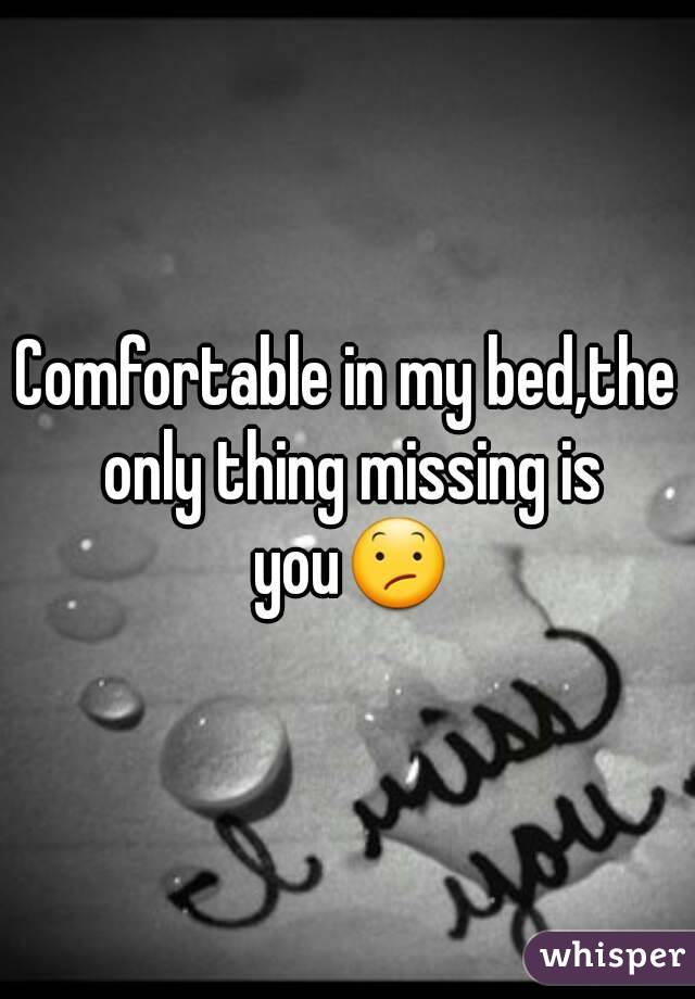Comfortable in my bed,the only thing missing is you😕