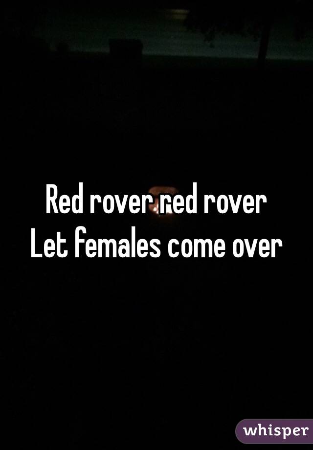 Red rover red rover 
Let females come over