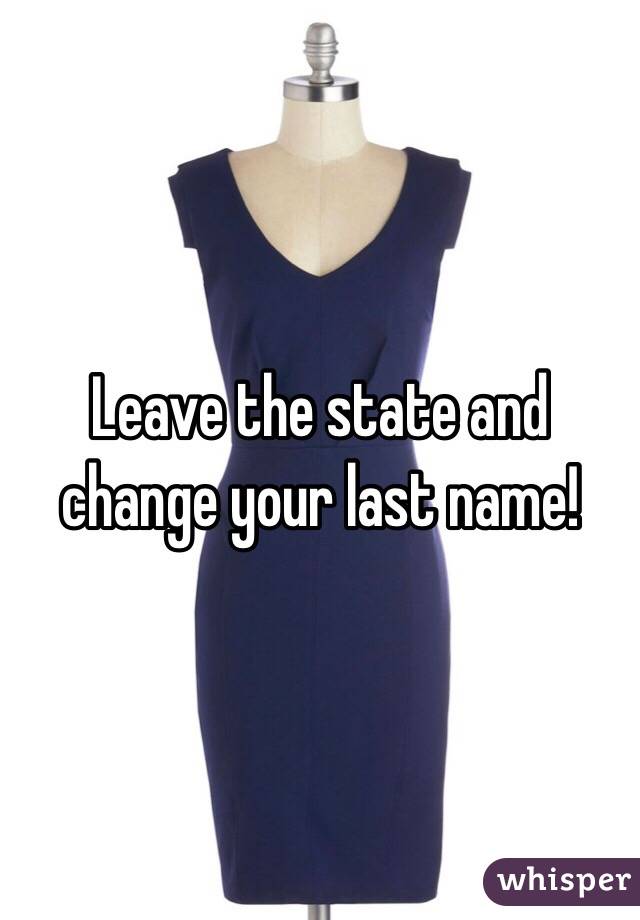 Leave the state and change your last name!