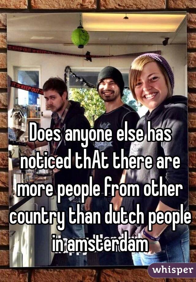 Does anyone else has noticed thAt there are more people from other country than dutch people in amsterdam
