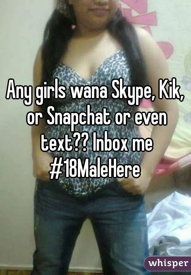 Any girls wana Skype, Kik, or Snapchat or even text?? Inbox me
#18MaleHere