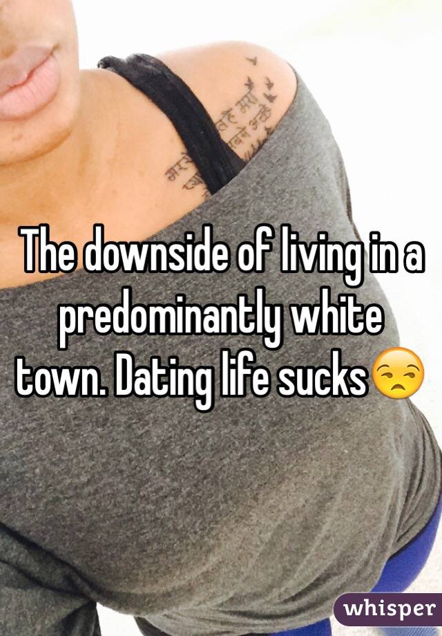 The downside of living in a predominantly white town. Dating life sucks😒