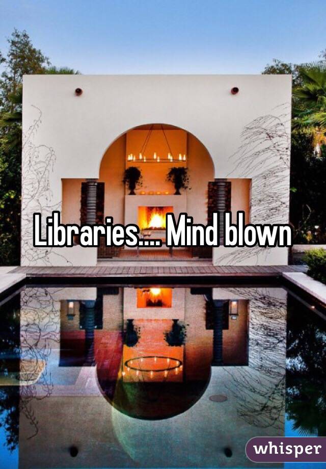 Libraries.... Mind blown 