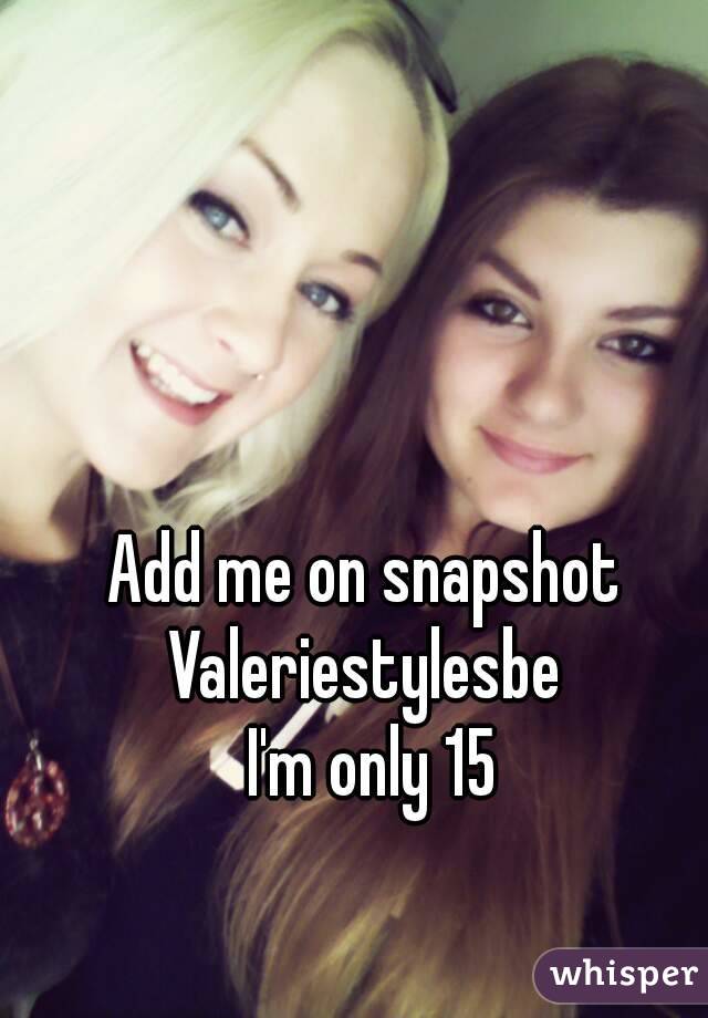 Add me on snapshot 
Valeriestylesbe 
I'm only 15