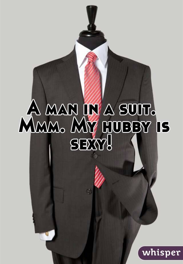 A man in a suit. Mmm. My hubby is sexy! 