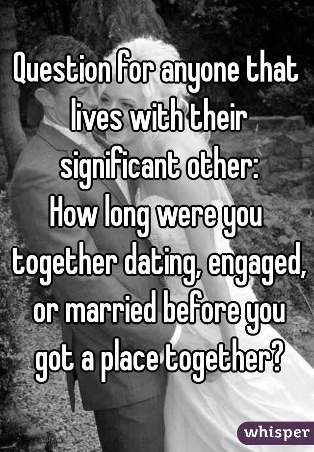 Question for anyone that lives with their significant other:
How long were you together dating, engaged, or married before you got a place together?