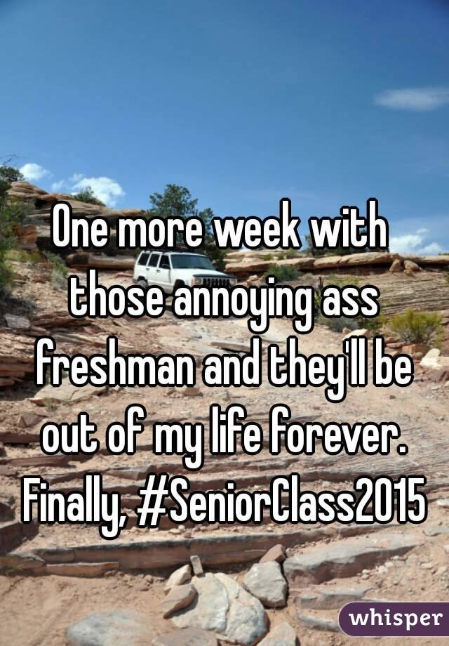 One more week with those annoying ass freshman and they'll be out of my life forever. Finally, #SeniorClass2015