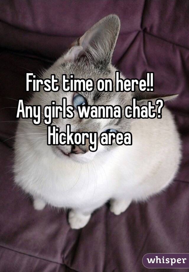 First time on here!!
Any girls wanna chat? Hickory area 
