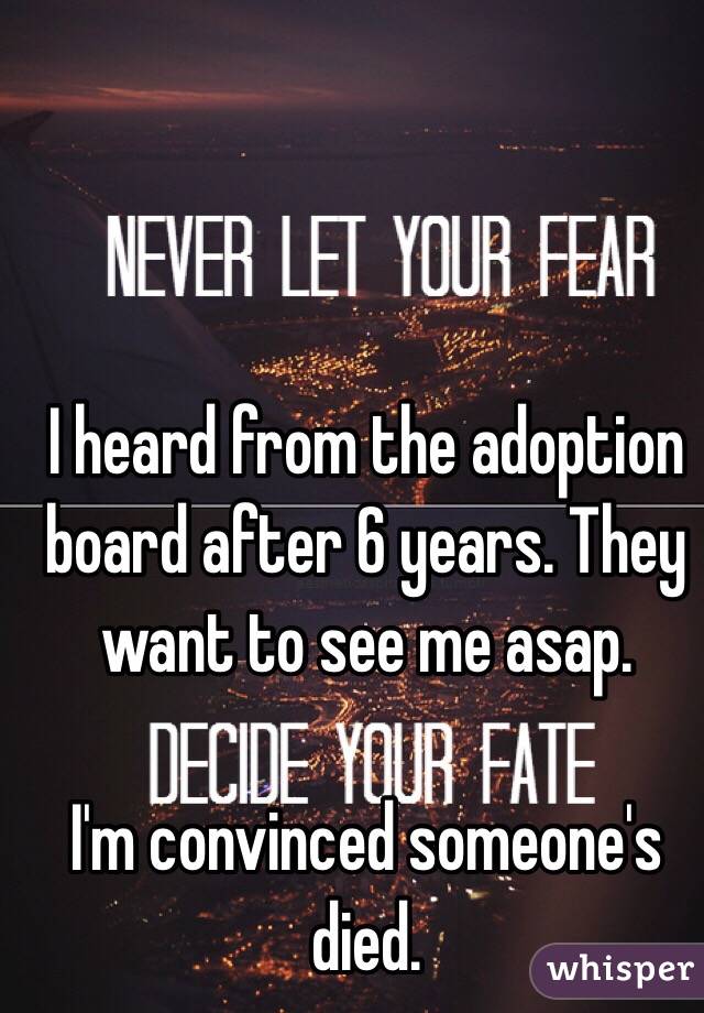 I heard from the adoption board after 6 years. They want to see me asap.

I'm convinced someone's died.