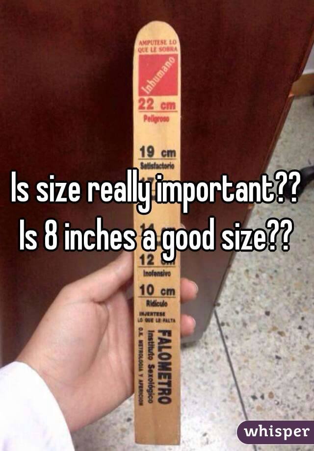 Is size really important?? Is 8 inches a good size??