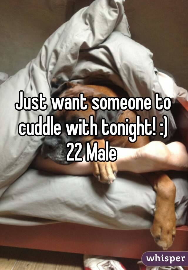Just want someone to cuddle with tonight! :) 
22 Male 
